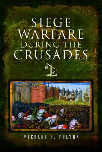 Michael S Fulton Siege Warfare during the Crusades