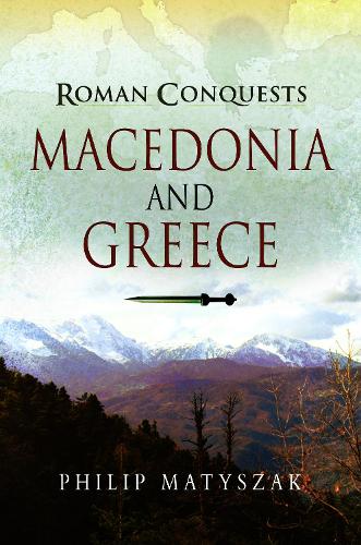 Philip Matyszak Roman Conquests: Macedonia and Greece