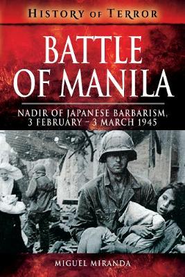 Battle of Manila: Nadir of Japanese Barbarism, 3 February - 3 March 1945 - History of Terror (Paperback)