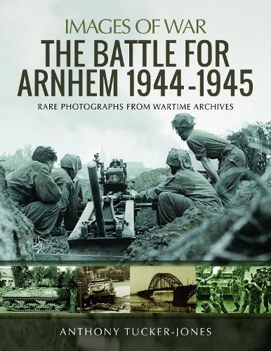 Anthony Tucker-Jones The Battle for Arnhem 1944-1945
