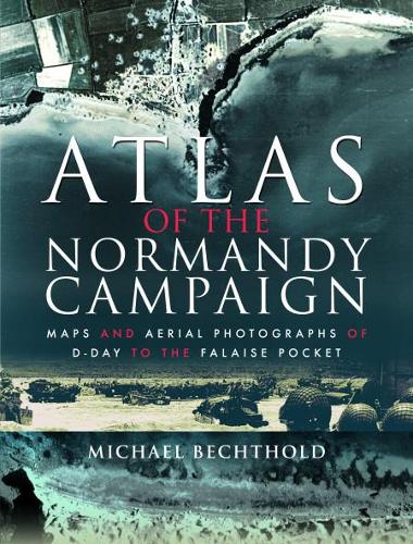 Atlas of the Normandy Campaign: Maps and Aerial Photographs of D-Day to The Falaise Pocket (Hardback)