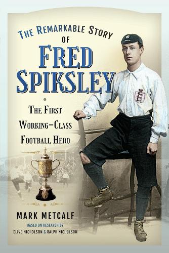 The Remarkable Story of Fred Spiksley: The First Working-Class Football Hero (Paperback)