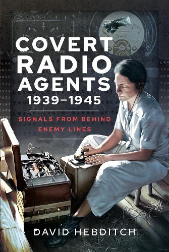 Covert Radio Operators, 1939-1945: Signals From Behind Enemy Lines (Hardback)