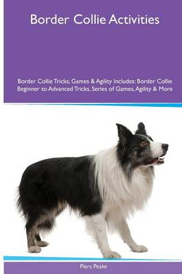 Border Collie Activities Border Collie Tricks, Games & Agility. Includes: Border Collie Beginner to Advanced Tricks, Series of Games, Agility and More (Paperback)
