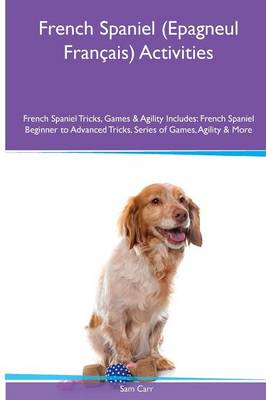 French Spaniel (Epagneul Francais) Activities French Spaniel Tricks, Games & Agility. Includes: French Spaniel Beginner to Advanced Tricks, Series of Games, Agility and More (Paperback)