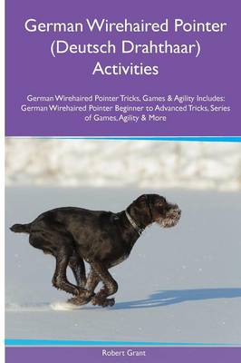 German Wirehaired Pointer (Deutsch Drahthaar) Activities German Wirehaired Pointer Tricks, Games & Agility. Includes: German Wirehaired Pointer Beginner to Advanced Tricks, Series of Games, Agility and More (Paperback)