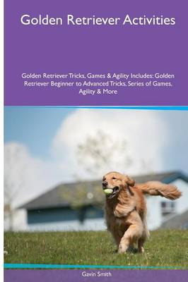 Golden Retriever Activities Golden Retriever Tricks, Games & Agility. Includes: Golden Retriever Beginner to Advanced Tricks, Series of Games, Agility and More (Paperback)