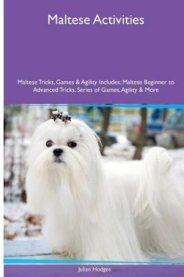 Maltese Activities Maltese Tricks, Games & Agility. Includes: Maltese Beginner to Advanced Tricks, Series of Games, Agility and More (Paperback)