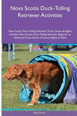 Nova Scotia Duck-Tolling Retriever Activities Nova Scotia Duck-Tolling Retriever Tricks, Games & Agility. Includes: Nova Scotia Duck-Tolling Retriever Beginner to Advanced Tricks, Series of Games, Agility and More (Paperback)