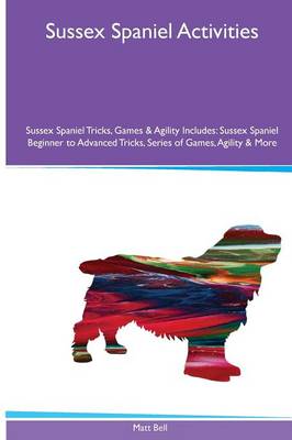 Sussex Spaniel Activities Sussex Spaniel Tricks, Games & Agility. Includes: Sussex Spaniel Beginner to Advanced Tricks, Series of Games, Agility and More (Paperback)