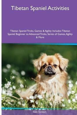 Tibetan Spaniel Activities Tibetan Spaniel Tricks, Games & Agility. Includes: Tibetan Spaniel Beginner to Advanced Tricks, Series of Games, Agility and More (Paperback)