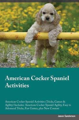 American Cocker Spaniel Activities American Cocker Spaniel Activities (Tricks, Games & Agility) Includes: American Cocker Spaniel Agility, Easy to Advanced Tricks, Fun Games, Plus New Content (Paperback)