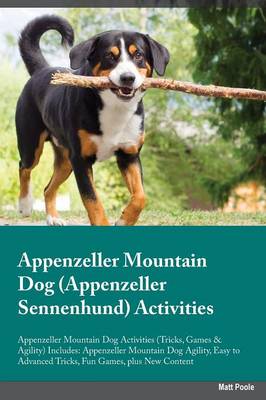 Appenzeller Mountain Dog Appenzeller Sennenhund Activities Appenzeller Mountain Dog Activities (Tricks, Games & Agility) Includes: Appenzeller Mountain Dog Agility, Easy to Advanced Tricks, Fun Games, Plus New Content (Paperback)
