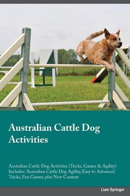 Australian Cattle Dog Activities Australian Cattle Dog Activities (Tricks, Games & Agility) Includes: Australian Cattle Dog Agility, Easy to Advanced Tricks, Fun Games, Plus New Content (Paperback)
