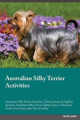 Australian Silky Terrier Activities Australian Silky Terrier Activities (Tricks, Games & Agility) Includes: Australian Silky Terrier Agility, Easy to Advanced Tricks, Fun Games, Plus New Content (Paperback)