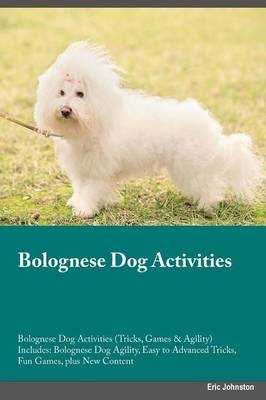 Bolognese Dog Activities Bolognese Dog Activities (Tricks, Games & Agility) Includes: Bolognese Dog Agility, Easy to Advanced Tricks, Fun Games, Plus New Content (Paperback)