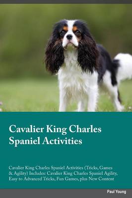 Cavalier King Charles Spaniel Activities Cavalier King Charles Spaniel Activities (Tricks, Games & Agility) Includes: Cavalier King Charles Spaniel Agility, Easy to Advanced Tricks, Fun Games, Plus New Content (Paperback)