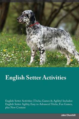 English Setter Activities English Setter Activities (Tricks, Games & Agility) Includes: English Setter Agility, Easy to Advanced Tricks, Fun Games, Plus New Content (Paperback)