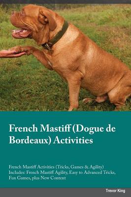French Mastiff Dogue de Bordeaux Activities French Mastiff Activities (Tricks, Games & Agility) Includes: French Mastiff Agility, Easy to Advanced Tricks, Fun Games, plus New Content (Paperback)