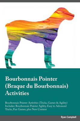 Bourbonnais Pointer Braque Du Bourbonnais Activities Bourbonnais Pointer Activities (Tricks, Games & Agility) Includes: Bourbonnais Pointer Agility, Easy to Advanced Tricks, Fun Games, Plus New Content (Paperback)