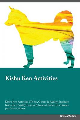 Kishu Ken Activities Kishu Ken Activities (Tricks, Games & Agility) Includes: Kishu Ken Agility, Easy to Advanced Tricks, Fun Games, Plus New Content (Paperback)