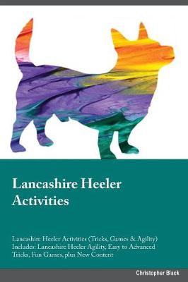 Lancashire Heeler Activities Lancashire Heeler Activities (Tricks, Games & Agility) Includes: Lancashire Heeler Agility, Easy to Advanced Tricks, Fun Games, Plus New Content (Paperback)