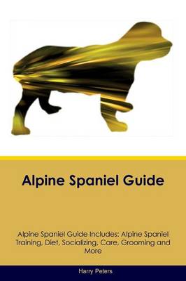 Alpine Spaniel Guide Alpine Spaniel Guide Includes: Alpine Spaniel Training, Diet, Socializing, Care, Grooming, Breeding and More (Paperback)