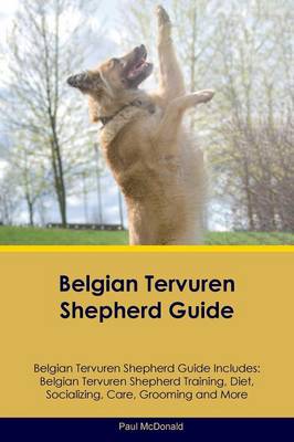 Belgian Tervuren Shepherd Guide Belgian Tervuren Shepherd Guide Includes: Belgian Tervuren Shepherd Training, Diet, Socializing, Care, Grooming, Breeding and More (Paperback)