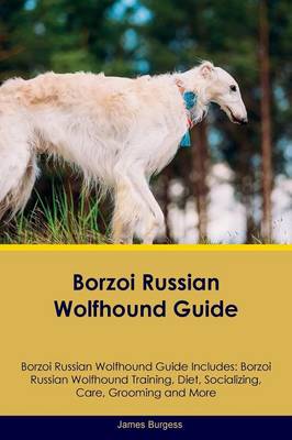 Borzoi Russian Wolfhound Guide Borzoi Russian Wolfhound Guide Includes: Borzoi Russian Wolfhound Training, Diet, Socializing, Care, Grooming, Breeding and More (Paperback)