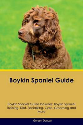 Boykin Spaniel Guide Boykin Spaniel Guide Includes: Boykin Spaniel Training, Diet, Socializing, Care, Grooming, Breeding and More (Paperback)