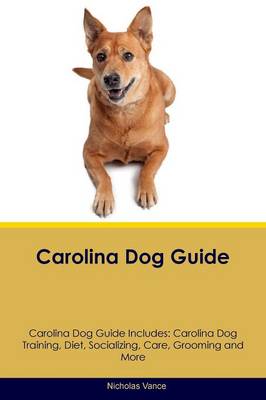 Carolina Dog Guide Carolina Dog Guide Includes: Carolina Dog Training, Diet, Socializing, Care, Grooming, Breeding and More (Paperback)