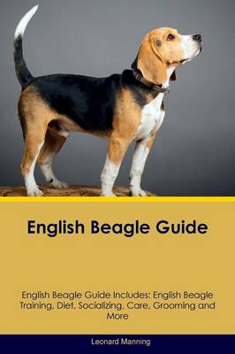 English Beagle Guide English Beagle Guide Includes: English Beagle Training, Diet, Socializing, Care, Grooming, Breeding and More (Paperback)