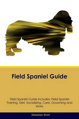 Field Spaniel Guide Field Spaniel Guide Includes: Field Spaniel Training, Diet, Socializing, Care, Grooming, Breeding and More (Paperback)
