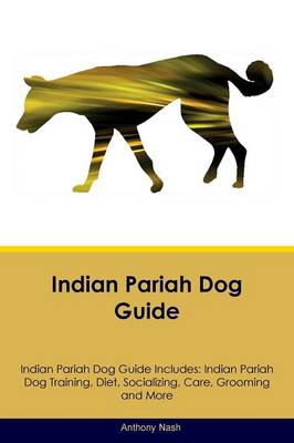 Indian Pariah Dog Guide Indian Pariah Dog Guide Includes: Indian Pariah Dog Training, Diet, Socializing, Care, Grooming, Breeding and More (Paperback)
