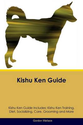 Kishu Ken Guide Kishu Ken Guide Includes: Kishu Ken Training, Diet, Socializing, Care, Grooming, Breeding and More (Paperback)