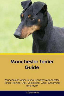 Manchester Terrier Guide Manchester Terrier Guide Includes: Manchester Terrier Training, Diet, Socializing, Care, Grooming, Breeding and More (Paperback)