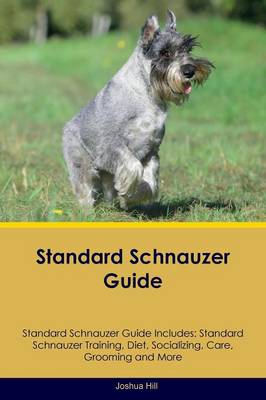 Standard Schnauzer Guide Standard Schnauzer Guide Includes: Standard Schnauzer Training, Diet, Socializing, Care, Grooming, Breeding and More (Paperback)