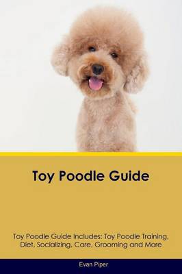 Toy Poodle Guide Toy Poodle Guide Includes: Toy Poodle Training, Diet, Socializing, Care, Grooming, Breeding and More (Paperback)