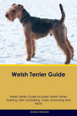 Welsh Terrier Guide Welsh Terrier Guide Includes: Welsh Terrier Training, Diet, Socializing, Care, Grooming, Breeding and More (Paperback)