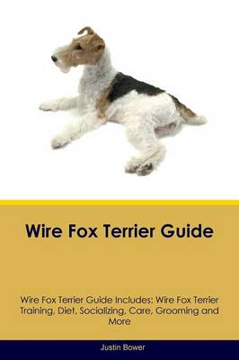 Wire Fox Terrier Guide Wire Fox Terrier Guide Includes: Wire Fox Terrier Training, Diet, Socializing, Care, Grooming, Breeding and More (Paperback)