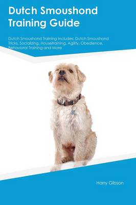 Dutch Smoushond Training Guide Dutch Smoushond Training Includes: Dutch Smoushond Tricks, Socializing, Housetraining, Agility, Obedience, Behavioral Training and More (Paperback)