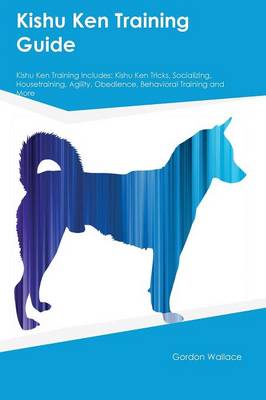 Kishu Ken Training Guide Kishu Ken Training Includes: Kishu Ken Tricks, Socializing, Housetraining, Agility, Obedience, Behavioral Training and More (Paperback)