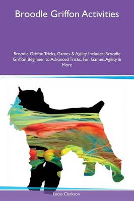 Broodle Griffon Activities Broodle Griffon Tricks, Games & Agility Includes: Broodle Griffon Beginner to Advanced Tricks, Fun Games, Agility & More (Paperback)