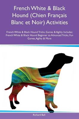 French White & Black Hound (Chien Fran ais Blanc Et Noir) Activities French White & Black Hound Tricks, Games & Agility Includes: French White & Black Hound Beginner to Advanced Tricks, Fun Games, Agility & More (Paperback)