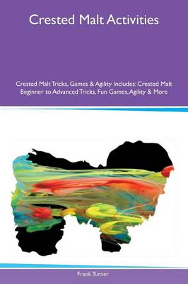 Crested Malt Activities Crested Malt Tricks, Games & Agility Includes: Crested Malt Beginner to Advanced Tricks, Fun Games, Agility & More (Paperback)