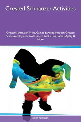 Crested Schnauzer Activities Crested Schnauzer Tricks, Games & Agility Includes: Crested Schnauzer Beginner to Advanced Tricks, Fun Games, Agility & More (Paperback)
