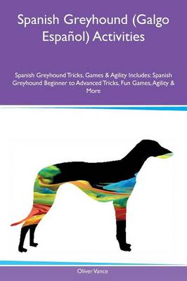 Spanish Greyhound (Galgo Espa ol) Activities Spanish Greyhound Tricks, Games & Agility Includes: Spanish Greyhound Beginner to Advanced Tricks, Fun Games, Agility & More (Paperback)