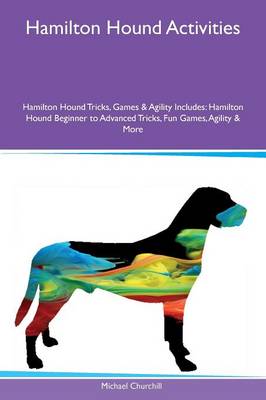 Hamilton Hound Activities Hamilton Hound Tricks, Games & Agility Includes: Hamilton Hound Beginner to Advanced Tricks, Fun Games, Agility & More (Paperback)
