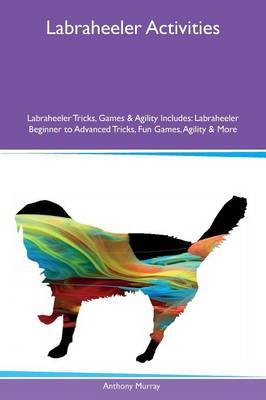 Labraheeler Activities Labraheeler Tricks, Games & Agility Includes: Labraheeler Beginner to Advanced Tricks, Fun Games, Agility & More (Paperback)