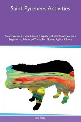Saint Pyrenees Activities Saint Pyrenees Tricks, Games & Agility Includes: Saint Pyrenees Beginner to Advanced Tricks, Fun Games, Agility & More (Paperback)